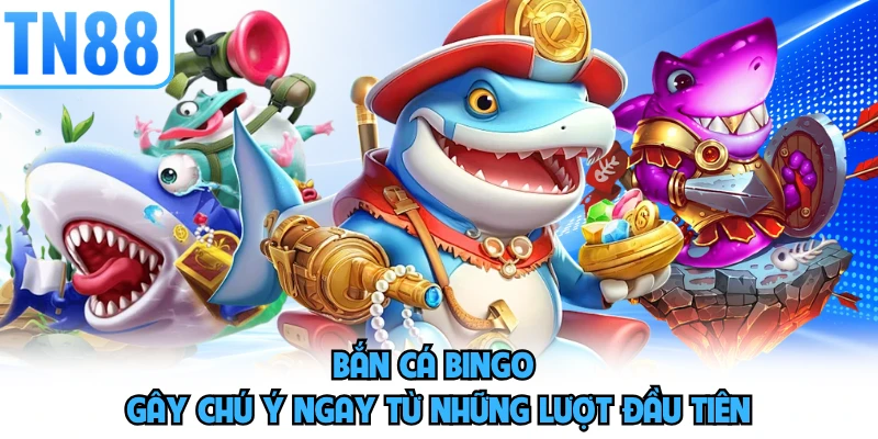 Bắn cá Bingo gây chú ý ngay từ những lượt đầu tiên