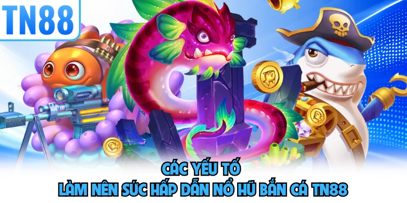 Các yếu tố làm nên sức hấp dẫn nổ hũ bắn cá TN88
