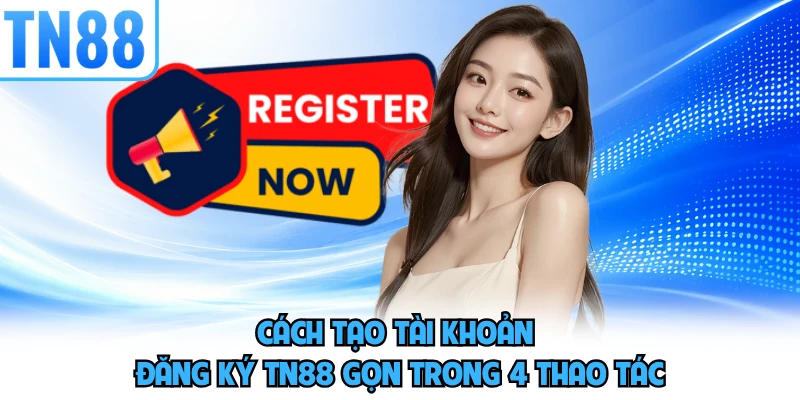 Cách tạo tài khoản đăng ký TN88 gọn trong 4 thao tác