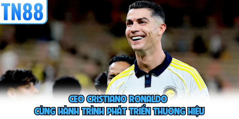 CEO Cristiano Ronaldo cùng hành trình phát triển thương hiệu