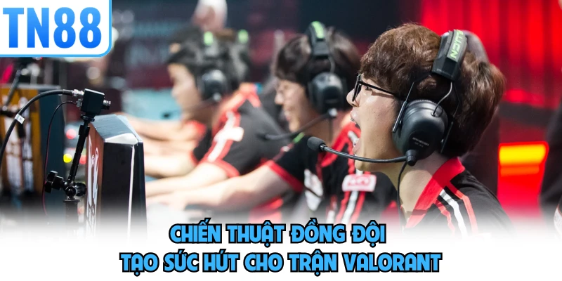 Chiến thuật đồng đội tạo sức hút cho trận Valorant