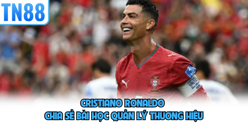 Cristiano Ronaldo chia sẻ bài học quản lý thương hiệu