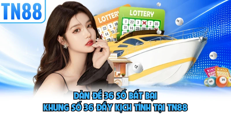 Dàn Đề 36 Số Bất Bại - Khung Số 36 Đầy Kịch Tính Tại TN88