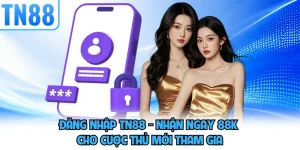 Đăng Nhập TN88 - Nhận Ngay 88K Cho Cược Thủ Mới Tham Gia