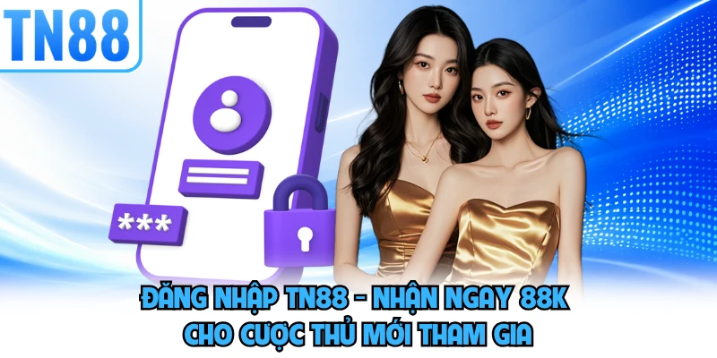 Đăng Nhập TN88 - Nhận Ngay 88K Cho Cược Thủ Mới Tham Gia