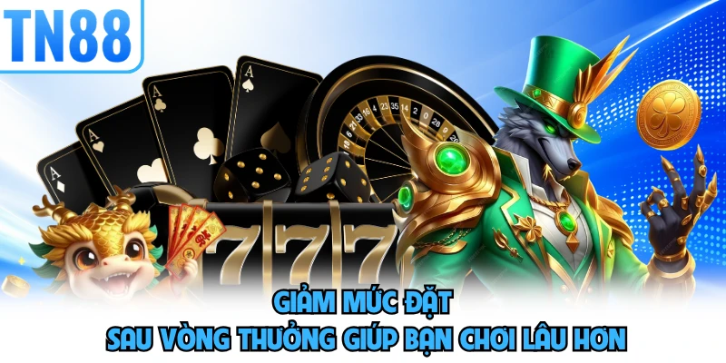 Giảm mức đặt sau vòng thưởng giúp bạn chơi lâu hơn