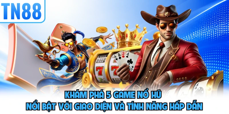 Khám phá 5 game nổ hũ nổi bật với giao diện và tính năng hấp dẫn 
