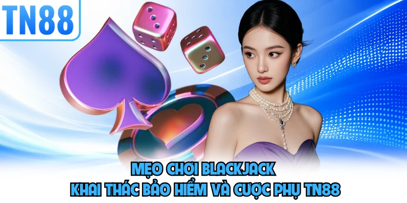 Mẹo chơi blackjack khai thác bảo hiểm và cược phụ TN88 