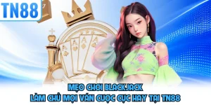 Mẹo Chơi Blackjack - Làm Chủ Mọi Ván Cược Cực Hay Tại TN88