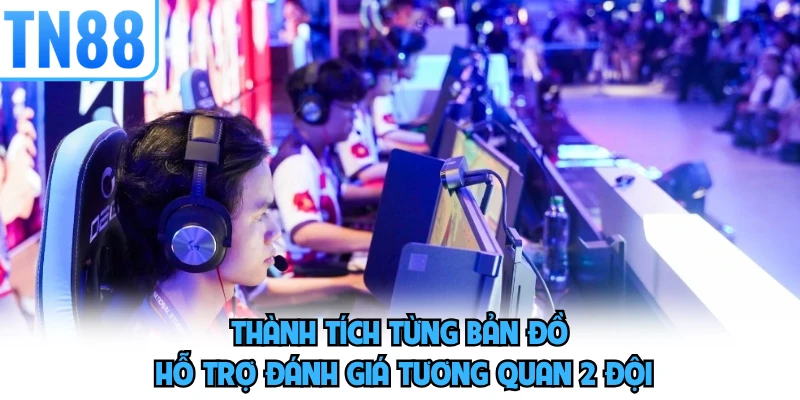 Thành tích từng bản đồ hỗ trợ đánh giá tương quan 2 đội